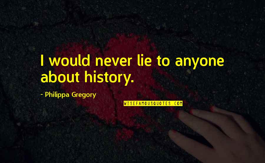 Maggoty Cheese Quotes By Philippa Gregory: I would never lie to anyone about history.