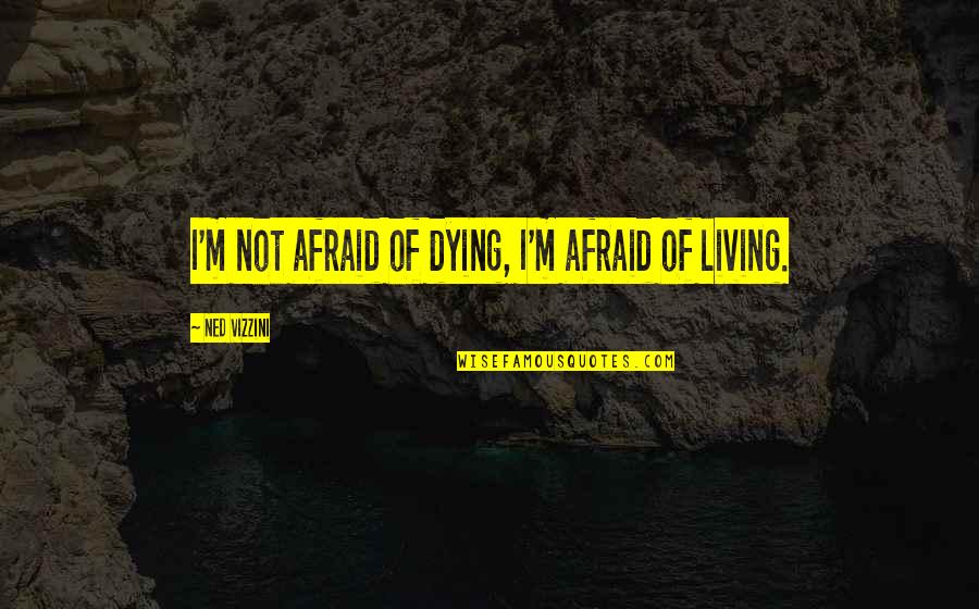 Maggoty Quotes By Ned Vizzini: I'm not afraid of dying, I'm afraid of