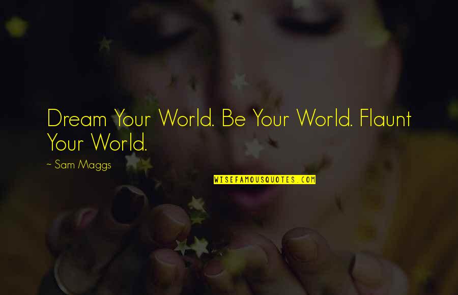 Maggs Quotes By Sam Maggs: Dream Your World. Be Your World. Flaunt Your