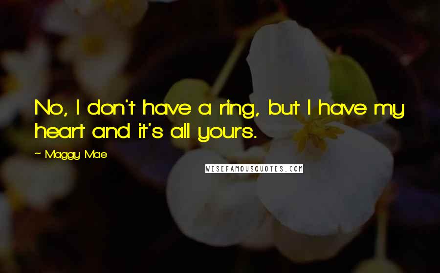 Maggy Mae quotes: No, I don't have a ring, but I have my heart and it's all yours.