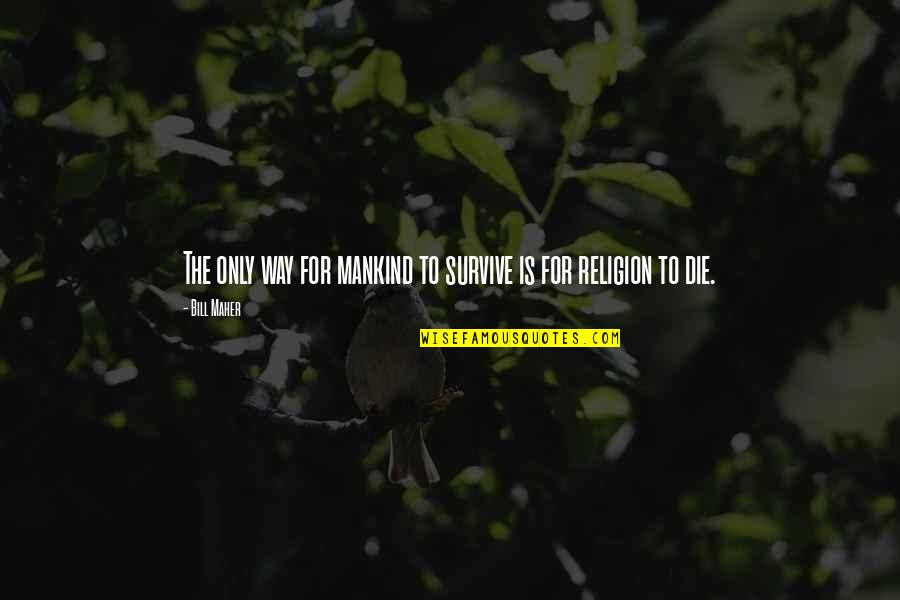 Maggy The Frog Quotes By Bill Maher: The only way for mankind to survive is