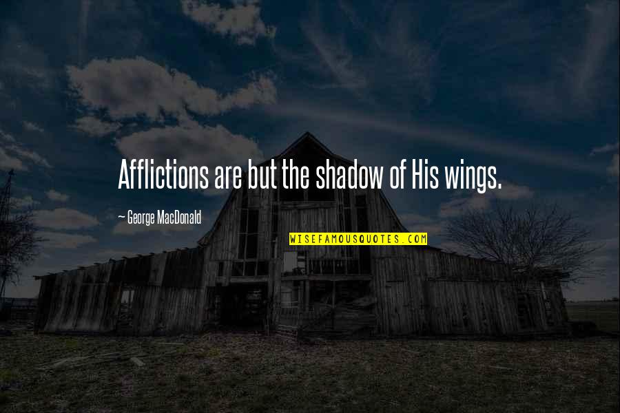 Magha Puja Quotes By George MacDonald: Afflictions are but the shadow of His wings.