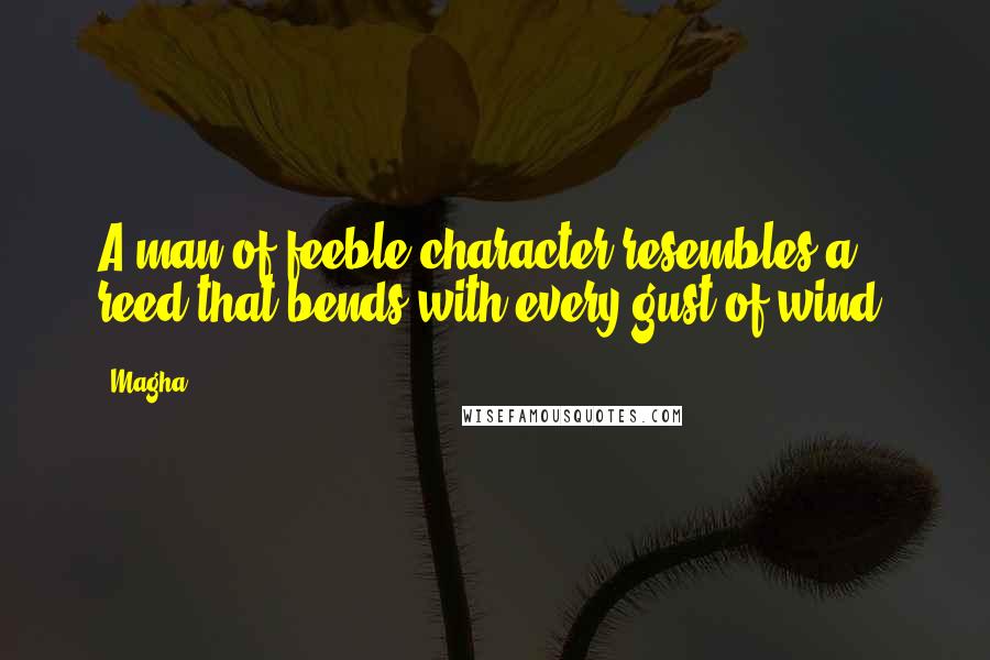 Magha quotes: A man of feeble character resembles a reed that bends with every gust of wind.