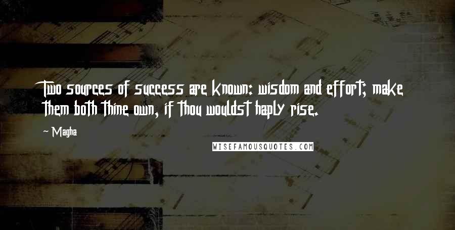 Magha quotes: Two sources of success are known: wisdom and effort; make them both thine own, if thou wouldst haply rise.