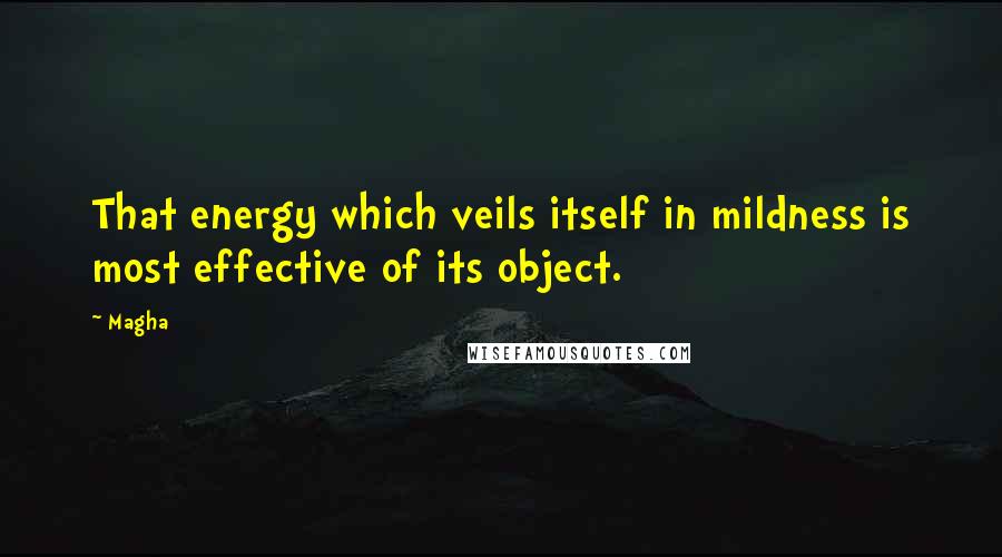 Magha quotes: That energy which veils itself in mildness is most effective of its object.