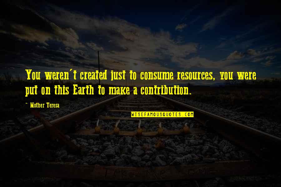 Maghsoodi Quotes By Mother Teresa: You weren't created just to consume resources, you Maghsoodi Quotes By Mother Teresa: You weren't created just to consume resources, you