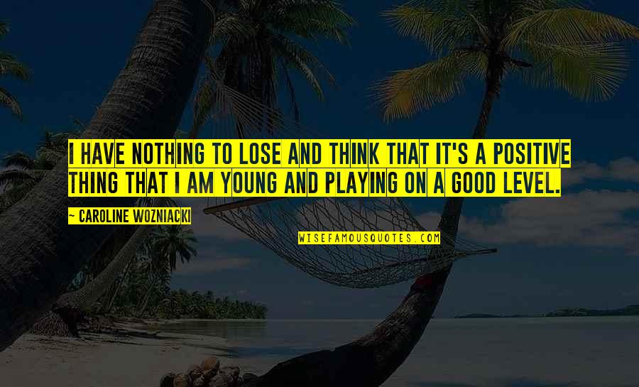 Maghsoodlou Quotes By Caroline Wozniacki: I have nothing to lose and think that Maghsoodlou Quotes By Caroline Wozniacki: I have nothing to lose and think that
