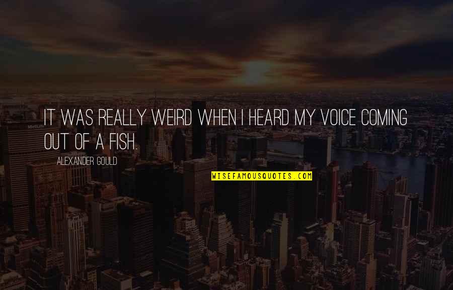Magi Yamuraiha Quotes By Alexander Gould: It was really weird when I heard my Magi Yamuraiha Quotes By Alexander Gould: It was really weird when I heard my