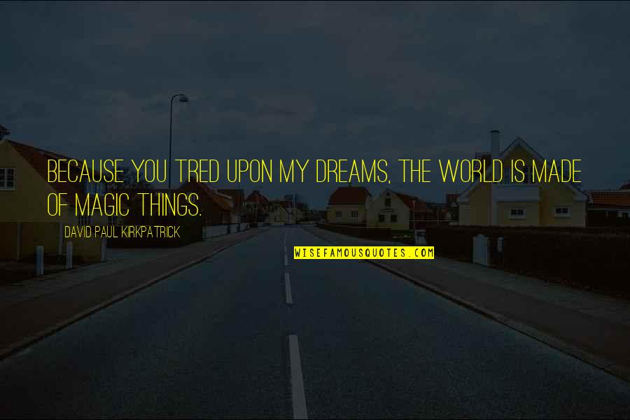 Magic And Dreams Quotes By David Paul Kirkpatrick: Because you tred upon my dreams, the world