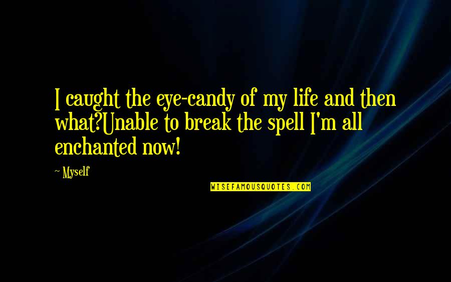 Magic And Life Quotes By Myself: I caught the eye-candy of my life and