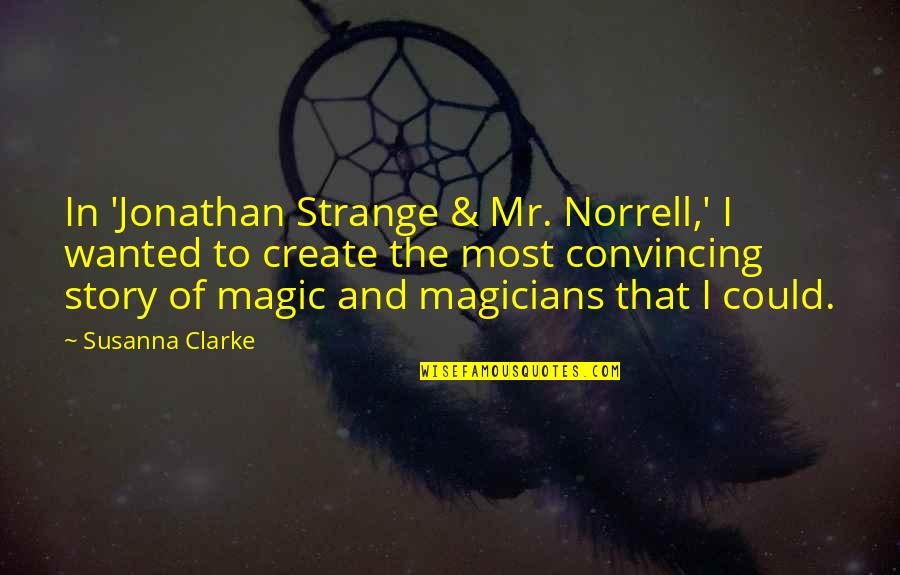 Magic And Magicians Quotes By Susanna Clarke: In 'Jonathan Strange & Mr. Norrell,' I wanted