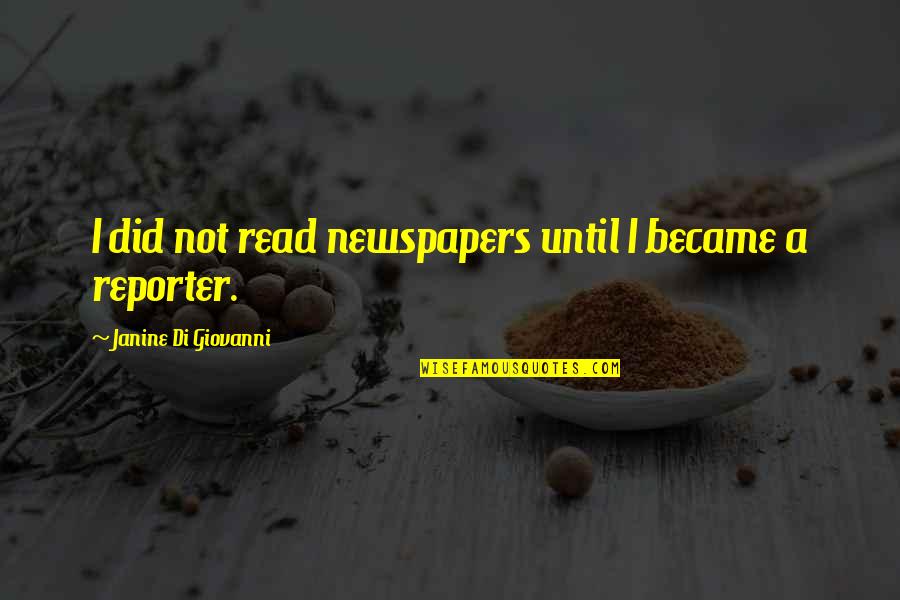 Magic Bush Quotes By Janine Di Giovanni: I did not read newspapers until I became Magic Bush Quotes By Janine Di Giovanni: I did not read newspapers until I became