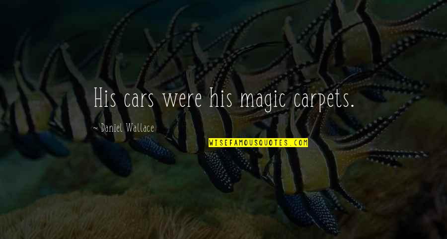 Magic Carpets Quotes By Daniel Wallace: His cars were his magic carpets. Magic Carpets Quotes By Daniel Wallace: His cars were his magic carpets.