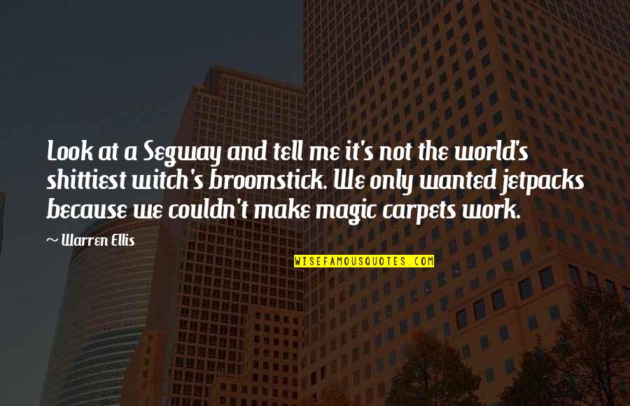 Magic Carpets Quotes By Warren Ellis: Look at a Segway and tell me it's Magic Carpets Quotes By Warren Ellis: Look at a Segway and tell me it's