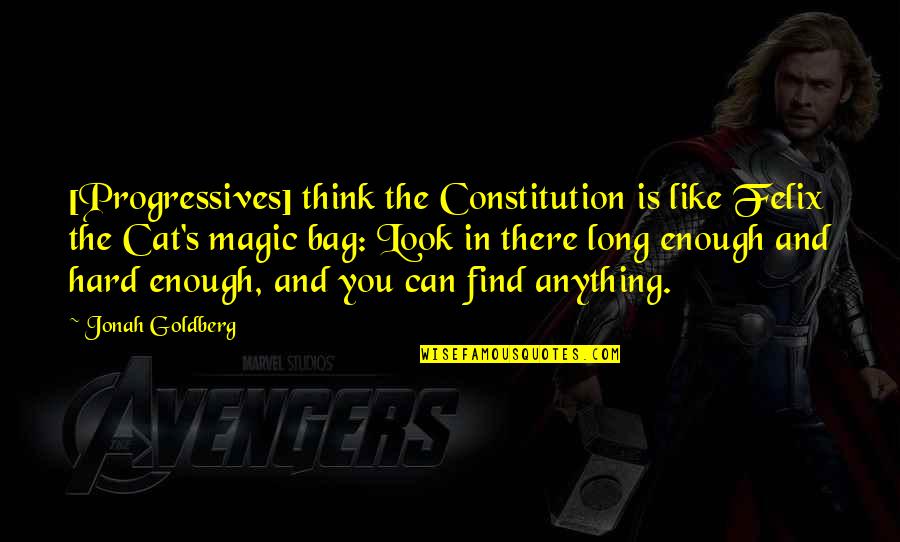 Magic Cat Quotes By Jonah Goldberg: [Progressives] think the Constitution is like Felix the