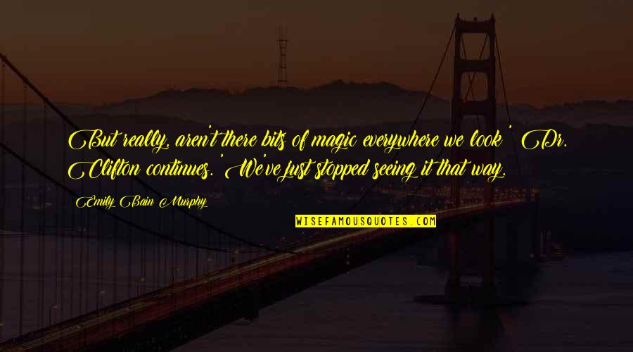 Magic Everywhere Quotes By Emily Bain Murphy: But really, aren't there bits of magic everywhere Magic Everywhere Quotes By Emily Bain Murphy: But really, aren't there bits of magic everywhere