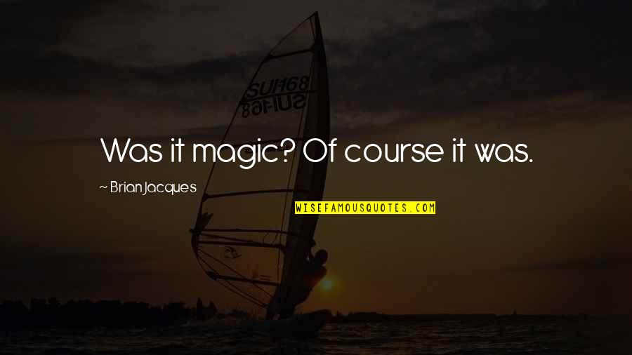 Magic Fantasy Quotes By Brian Jacques: Was it magic? Of course it was.