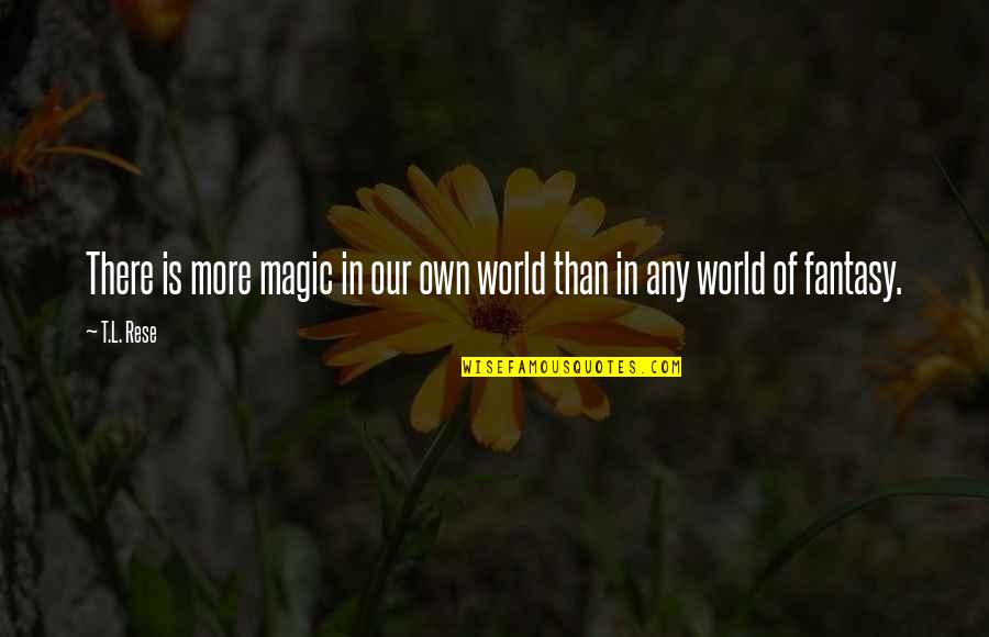 Magic Fantasy Quotes By T.L. Rese: There is more magic in our own world
