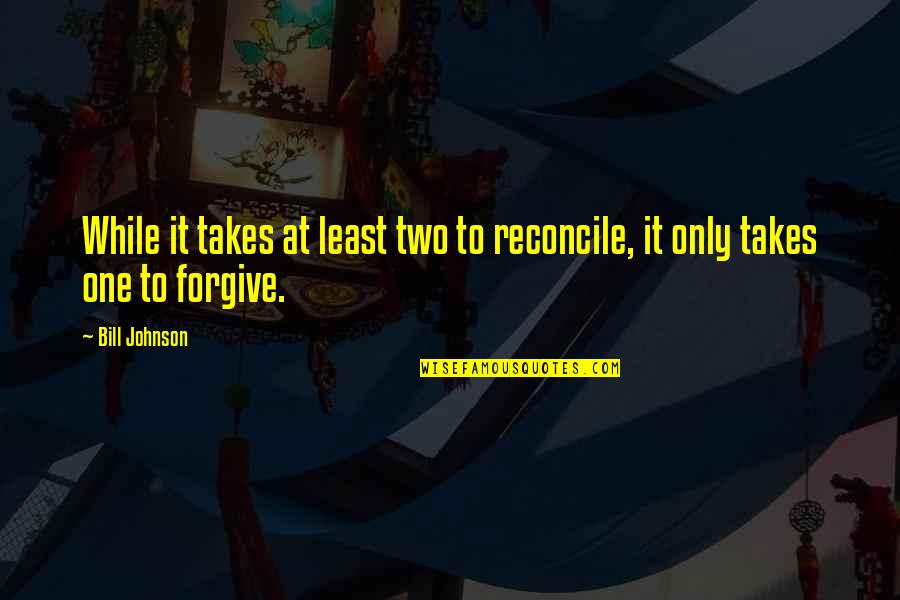 Magic Flute Memorable Quotes By Bill Johnson: While it takes at least two to reconcile,