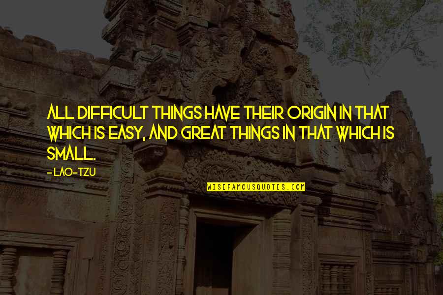 Magic Hat Top Quotes By Lao-Tzu: All difficult things have their origin in that
