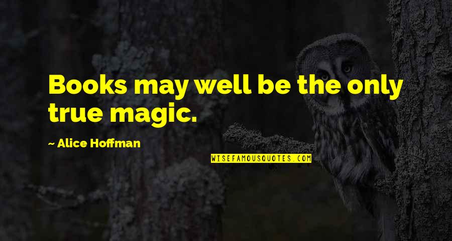 Magic In Books Quotes By Alice Hoffman: Books may well be the only true magic.