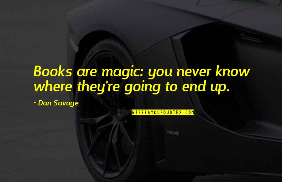 Magic In Books Quotes By Dan Savage: Books are magic: you never know where they're