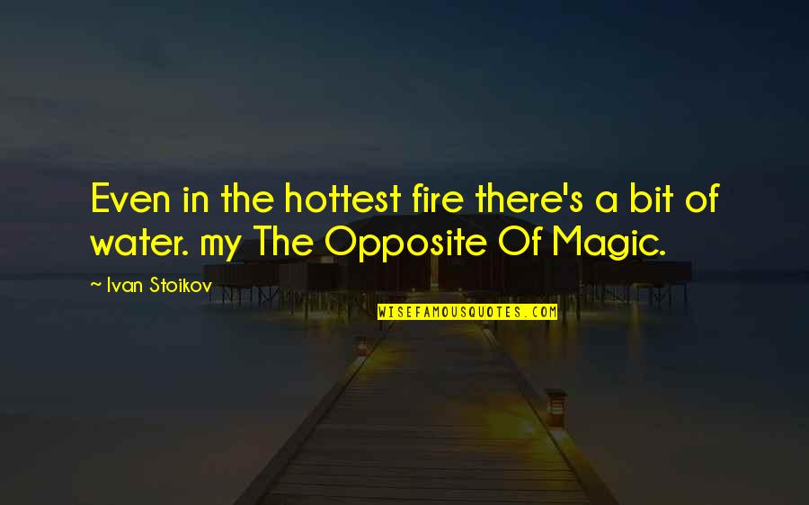 Magic In Books Quotes By Ivan Stoikov: Even in the hottest fire there's a bit