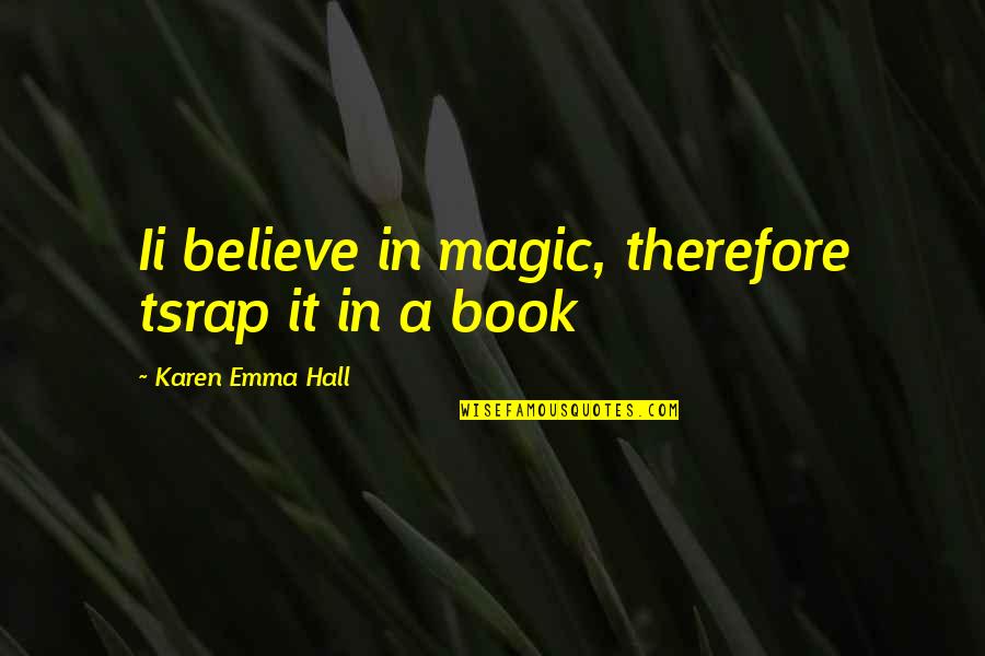 Magic In Books Quotes By Karen Emma Hall: Ii believe in magic, therefore tsrap it in