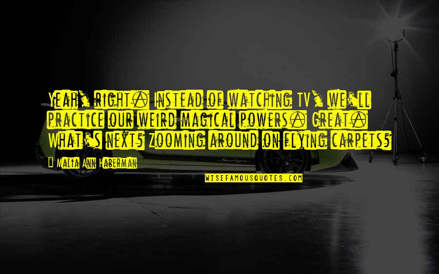 Magic In Books Quotes By Malia Ann Haberman: Yeah, right. Instead of watching TV, we'll practice