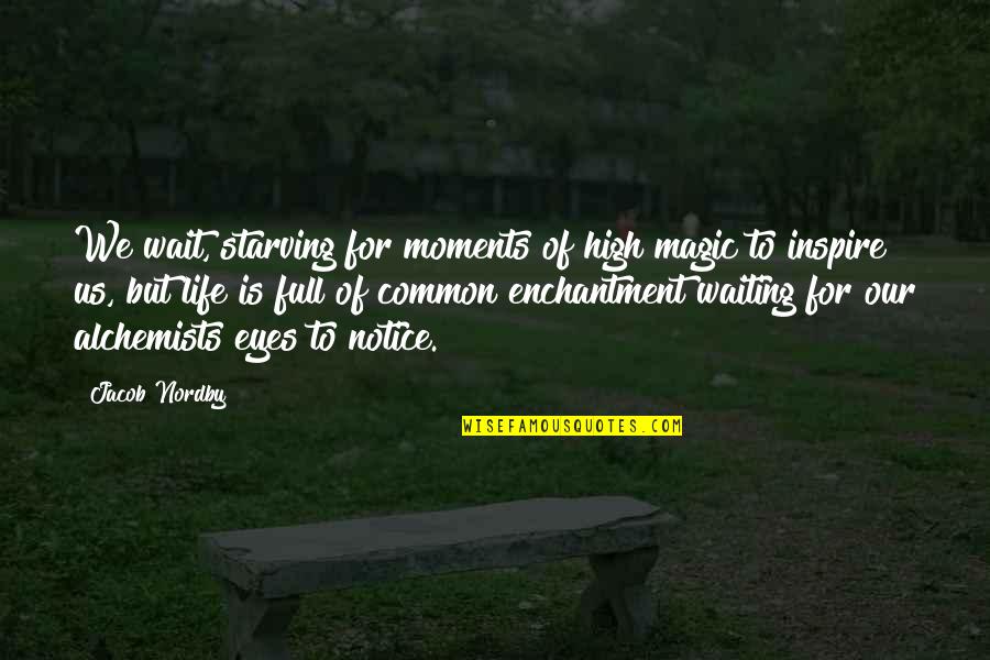 Magic In Eyes Quotes By Jacob Nordby: We wait, starving for moments of high magic