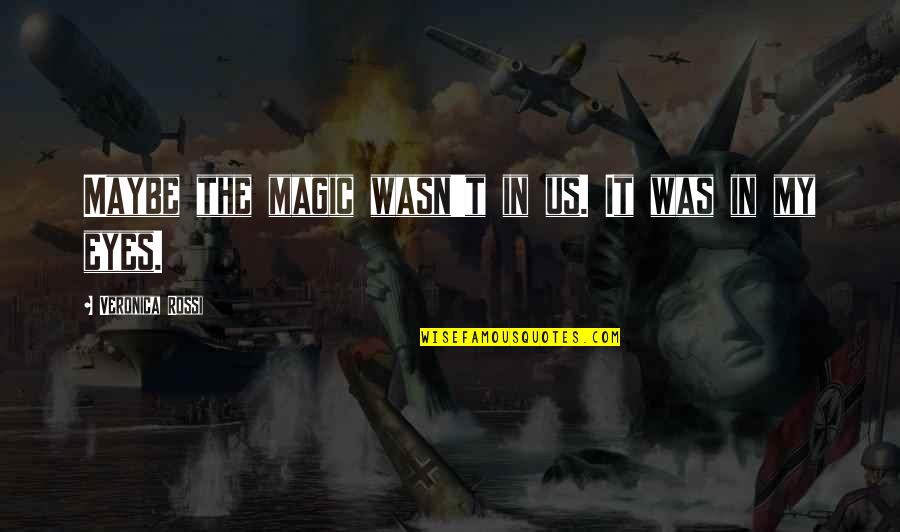 Magic In Eyes Quotes By Veronica Rossi: Maybe the magic wasn't in us. It was Magic In Eyes Quotes By Veronica Rossi: Maybe the magic wasn't in us. It was