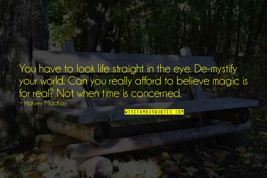 Magic In The World Quotes By Harvey MacKay: You have to look life straight in the Magic In The World Quotes By Harvey MacKay: You have to look life straight in the