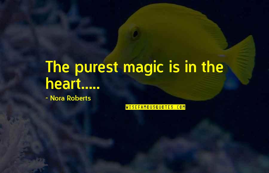 Magic In Your Heart Quotes By Nora Roberts: The purest magic is in the heart..... Magic In Your Heart Quotes By Nora Roberts: The purest magic is in the heart.....