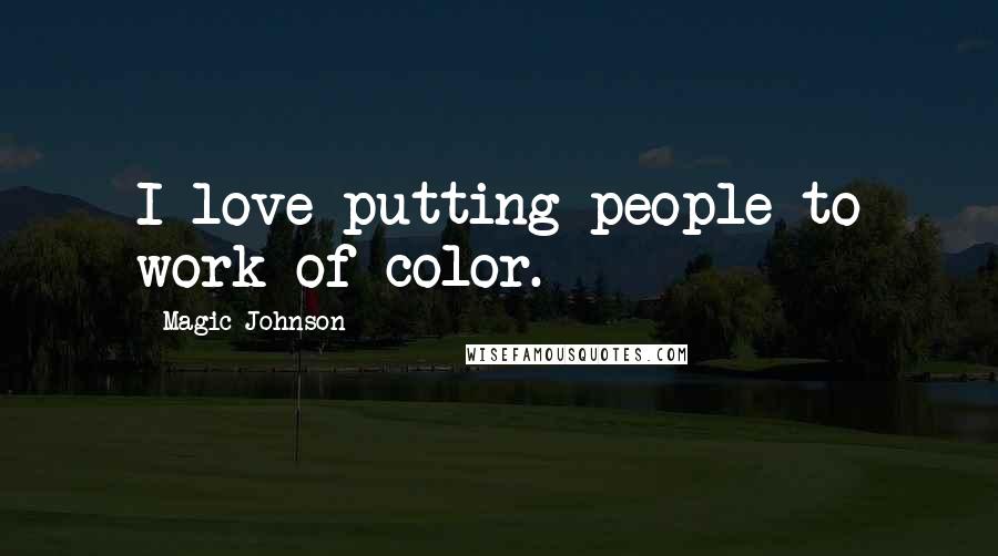 Magic Johnson quotes: I love putting people to work of color.