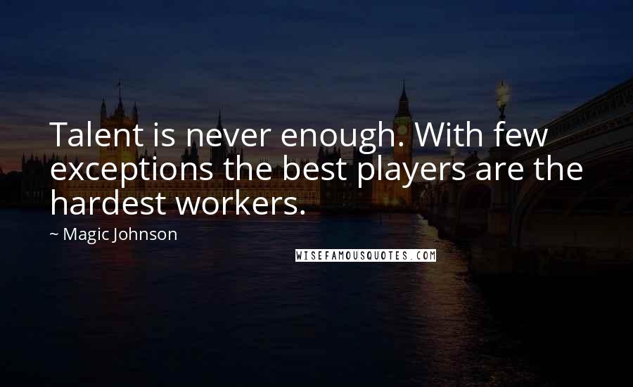 Magic Johnson quotes: Talent is never enough. With few exceptions the best players are the hardest workers.