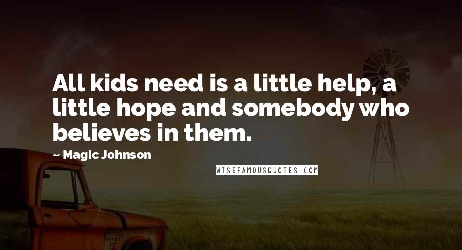 Magic Johnson quotes: All kids need is a little help, a little hope and somebody who believes in them.