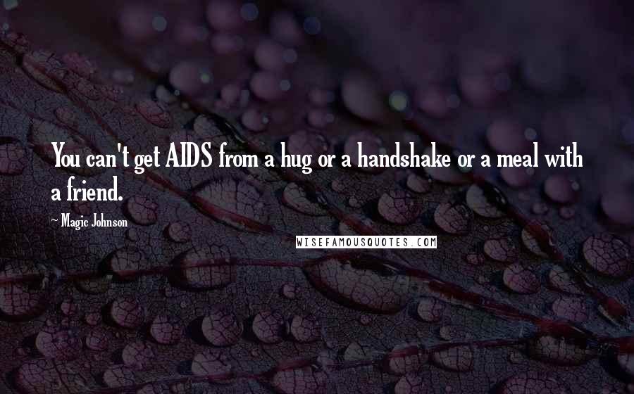 Magic Johnson quotes: You can't get AIDS from a hug or a handshake or a meal with a friend.