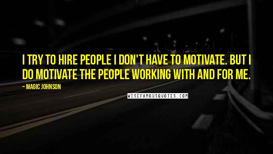 Magic Johnson quotes: I try to hire people I don't have to motivate. But I do motivate the people working with and for me.