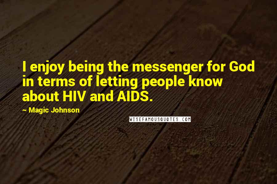 Magic Johnson quotes: I enjoy being the messenger for God in terms of letting people know about HIV and AIDS.