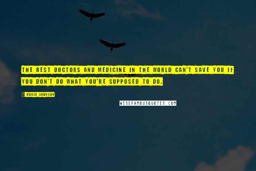 Magic Johnson quotes: The best doctors and medicine in the world can't save you if you don't do what you're supposed to do.