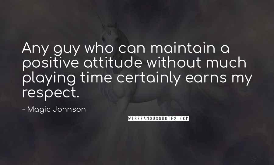Magic Johnson quotes: Any guy who can maintain a positive attitude without much playing time certainly earns my respect.