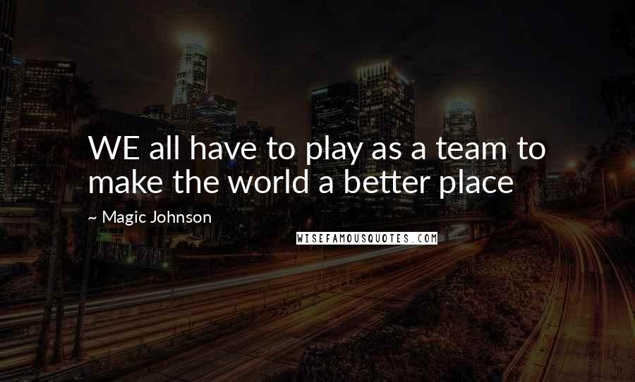 Magic Johnson quotes: WE all have to play as a team to make the world a better place