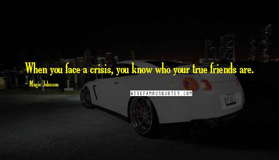 Magic Johnson quotes: When you face a crisis, you know who your true friends are.