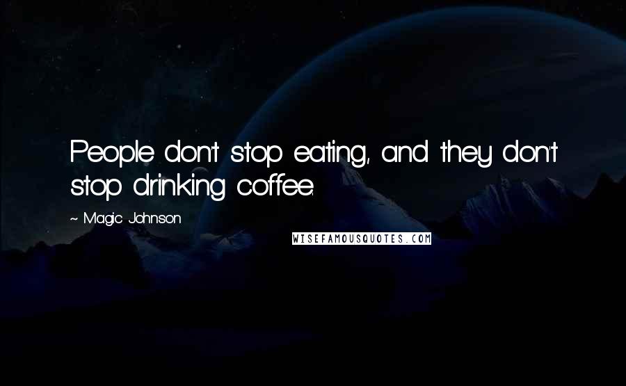 Magic Johnson quotes: People don't stop eating, and they don't stop drinking coffee.