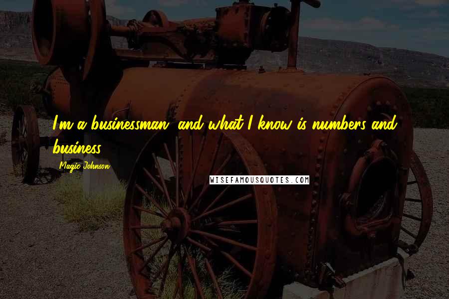 Magic Johnson quotes: I'm a businessman, and what I know is numbers and business.