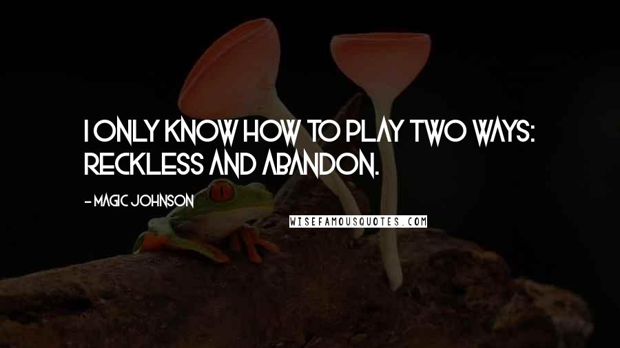 Magic Johnson quotes: I only know how to play two ways: reckless and abandon.