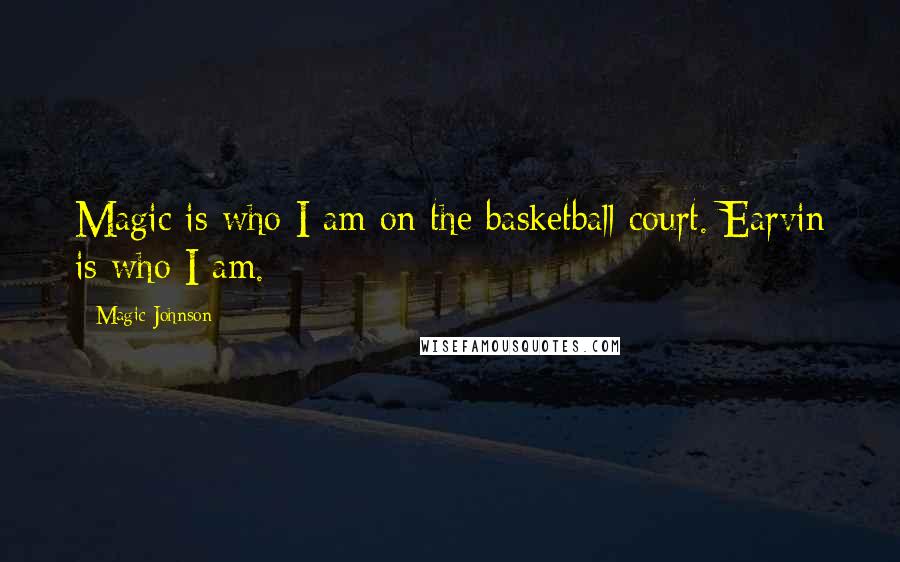 Magic Johnson quotes: Magic is who I am on the basketball court. Earvin is who I am.