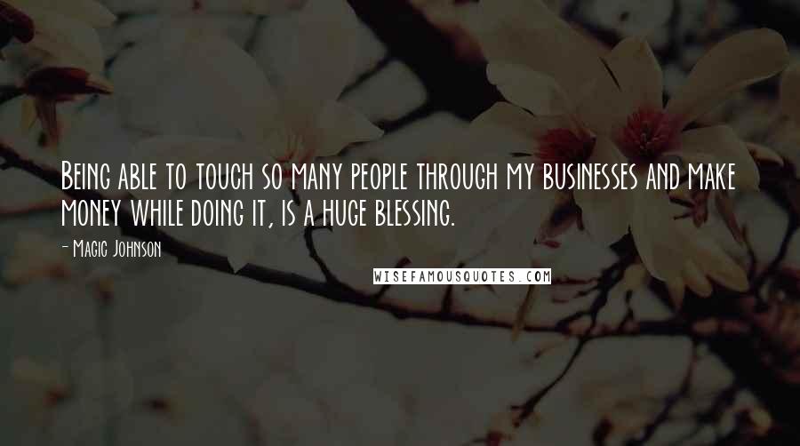 Magic Johnson quotes: Being able to touch so many people through my businesses and make money while doing it, is a huge blessing.