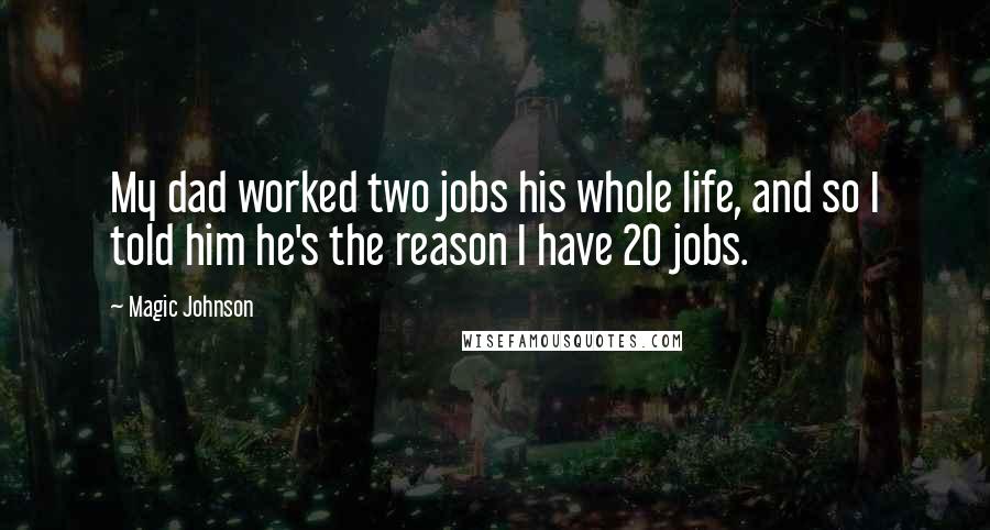 Magic Johnson quotes: My dad worked two jobs his whole life, and so I told him he's the reason I have 20 jobs.