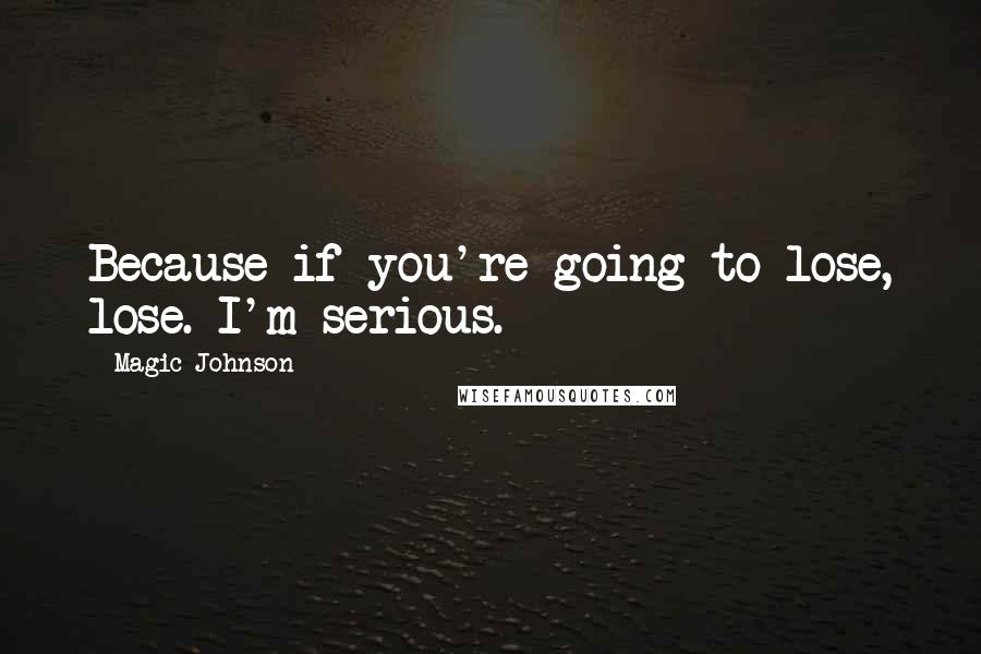 Magic Johnson quotes: Because if you're going to lose, lose. I'm serious.